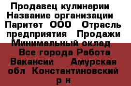 Продавец кулинарии › Название организации ­ Паритет, ООО › Отрасль предприятия ­ Продажи › Минимальный оклад ­ 1 - Все города Работа » Вакансии   . Амурская обл.,Константиновский р-н